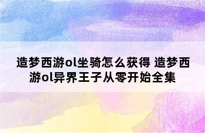 造梦西游ol坐骑怎么获得 造梦西游ol异界王子从零开始全集